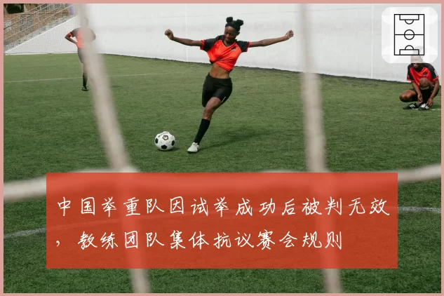 中国举重队因试举成功后被判无效，教练团队集体抗议赛会规则