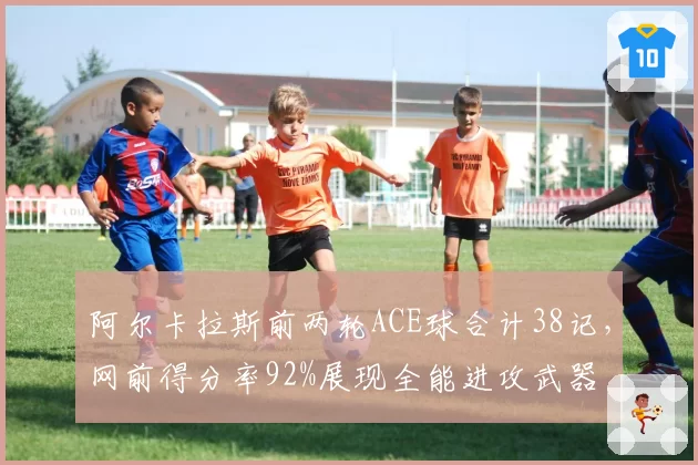 阿尔卡拉斯前两轮ACE球合计38记,网前得分率92%展现全能进攻武器