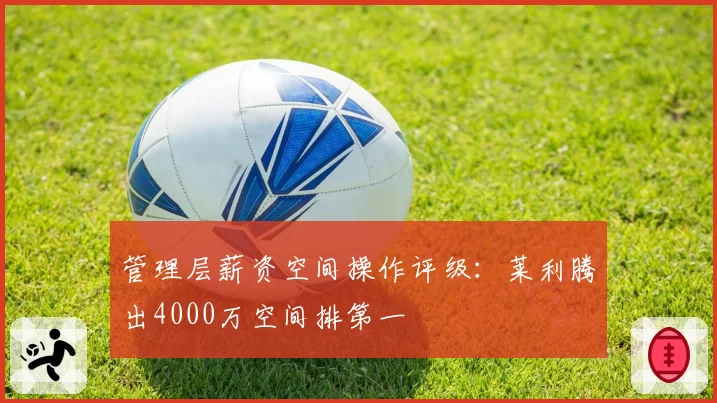 管理层薪资空间操作评级：莱利腾出4000万空间排第一