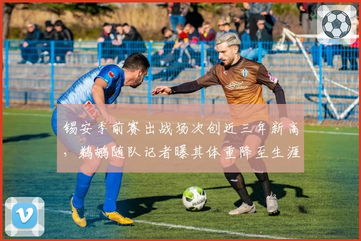 锡安季前赛出战场次创近三年新高，鹈鹕随队记者曝其体重降至生涯最轻