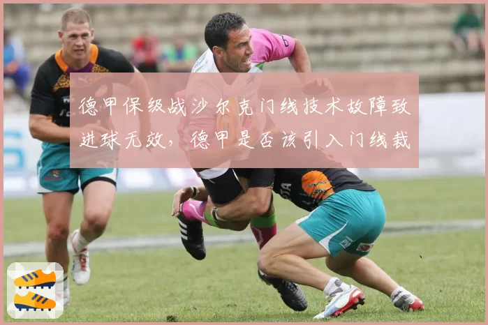 德甲保级战沙尔克门线技术故障致进球无效，德甲是否该引入门线裁判辅助？