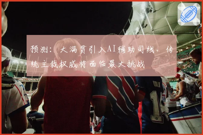 预测：大满贯引入AI辅助司线，传统主裁权威将面临最大挑战