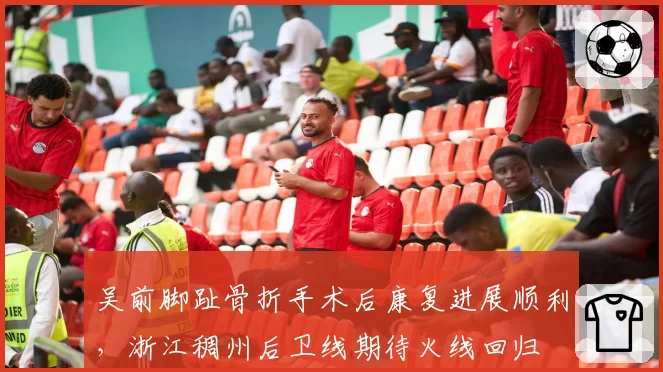 吴前脚趾骨折手术后康复进展顺利，浙江稠州后卫线期待火线回归