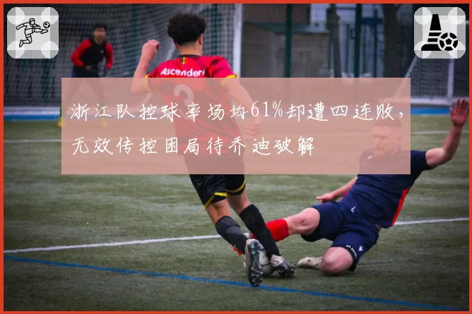 浙江队控球率场均61%却遭四连败，无效传控困局待乔迪破解