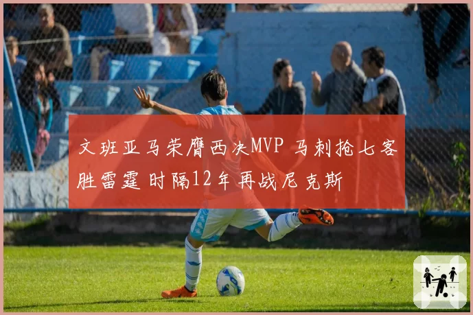 文班亚马荣膺西决MVP 马刺抢七客胜雷霆 时隔12年再战尼克斯