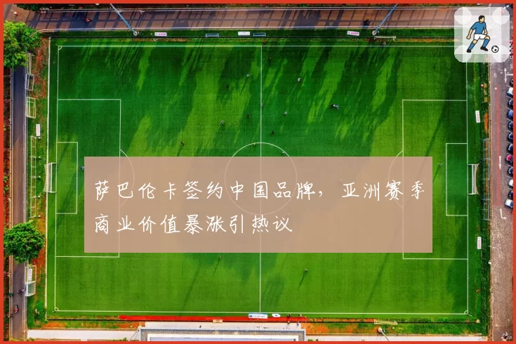 萨巴伦卡签约中国品牌，亚洲赛季商业价值暴涨引热议