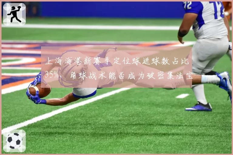 上海海港新赛季定位球进球数占比35%，角球战术能否成为破密集法宝？