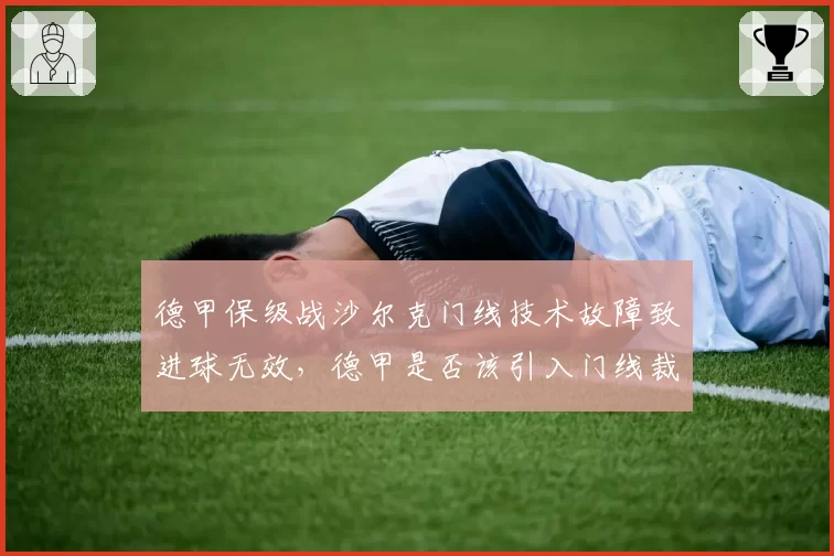 德甲保级战沙尔克门线技术故障致进球无效，德甲是否该引入门线裁判辅助？
