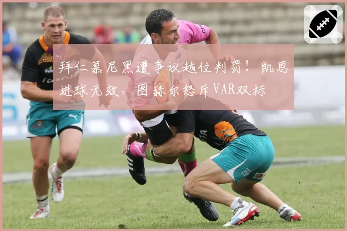 拜仁慕尼黑遭争议越位判罚！凯恩进球无效，图赫尔怒斥VAR双标
