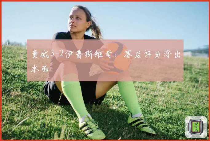 曼城3-2伊普斯维奇，赛后评分浮出水面