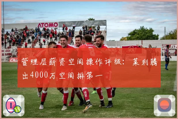 管理层薪资空间操作评级：莱利腾出4000万空间排第一