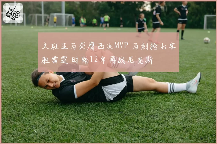 文班亚马荣膺西决MVP 马刺抢七客胜雷霆 时隔12年再战尼克斯