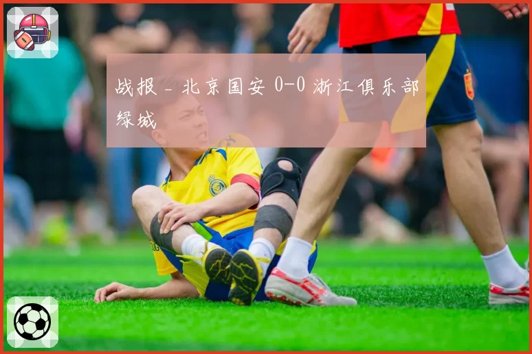 战报 _ 北京国安 0-0 浙江俱乐部绿城