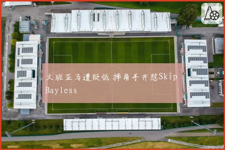 文班亚马遭贬低 摔角手开怼Skip Bayless