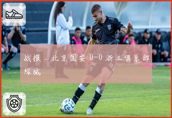 战报 _ 北京国安 0-0 浙江俱乐部绿城