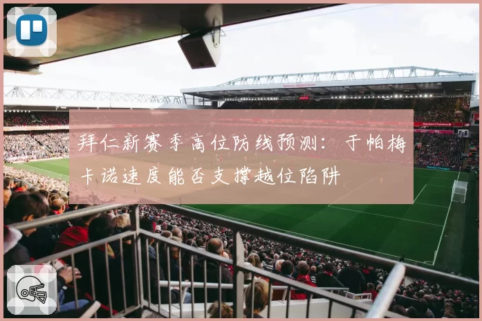 拜仁新赛季高位防线预测：于帕梅卡诺速度能否支撑越位陷阱