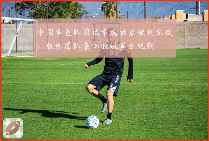 中国举重队因试举成功后被判无效，教练团队集体抗议赛会规则